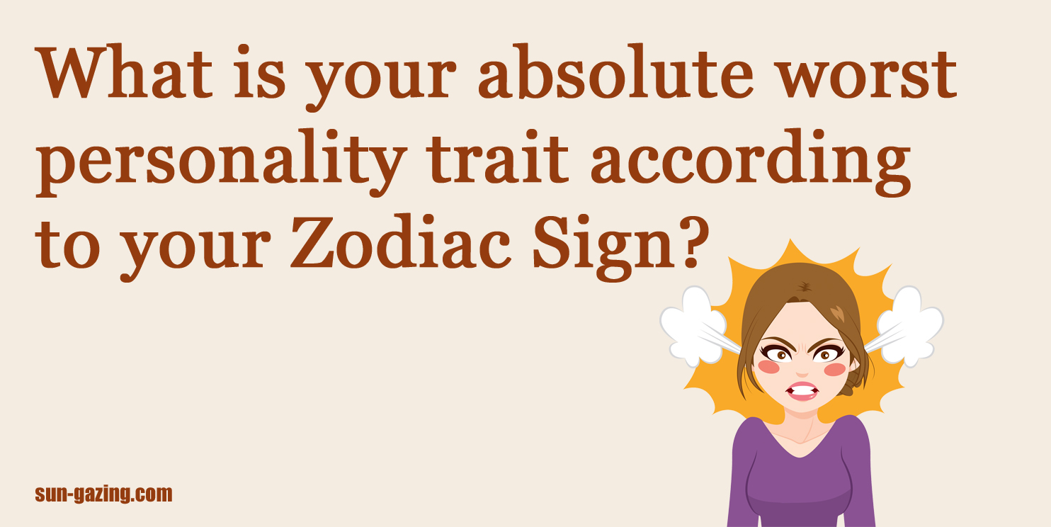 What Is Your Absolute Worst Personality Trait According To Your Zodiac